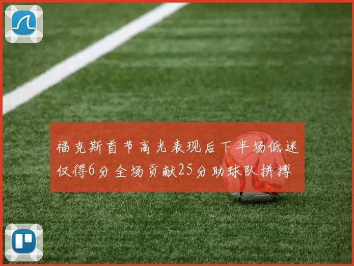 福克斯首节高光表现后下半场低迷仅得6分全场贡献25分助球队拼搏