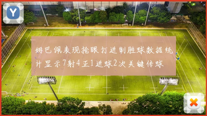 姆巴佩表现抢眼打进制胜球数据统计显示7射4正1进球2次关键传球
