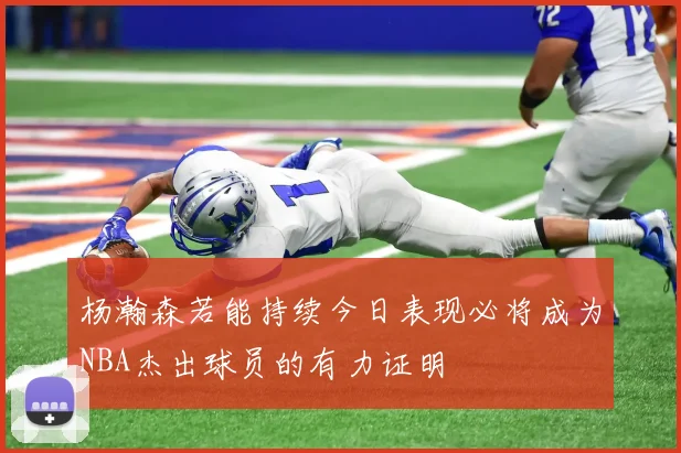 杨瀚森若能持续今日表现必将成为NBA杰出球员的有力证明