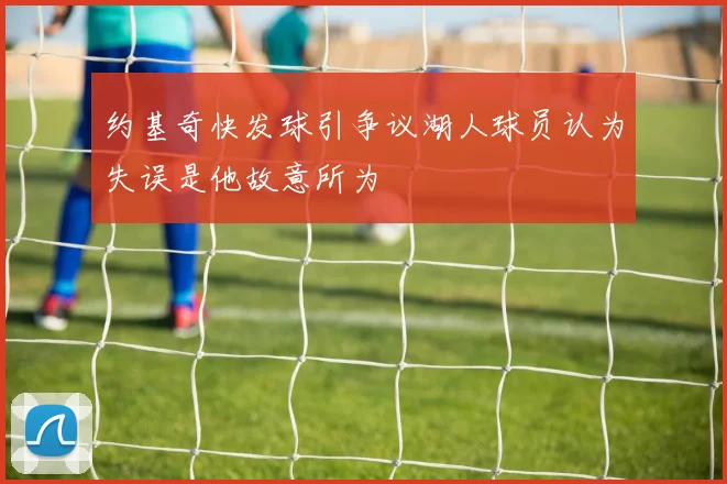 约基奇快发球引争议湖人球员认为失误是他故意所为