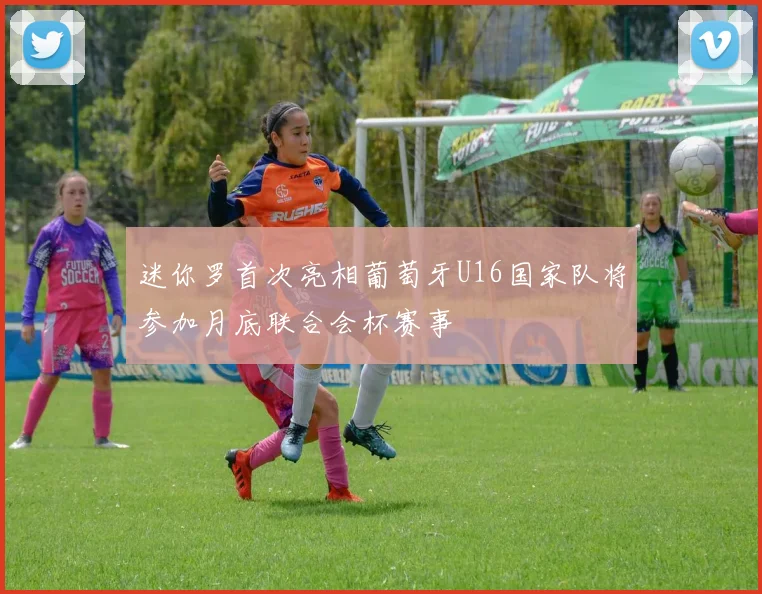 迷你罗首次亮相葡萄牙U16国家队将参加月底联合会杯赛事