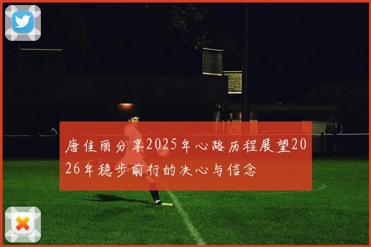 唐佳丽分享2025年心路历程展望2026年稳步前行的决心与信念