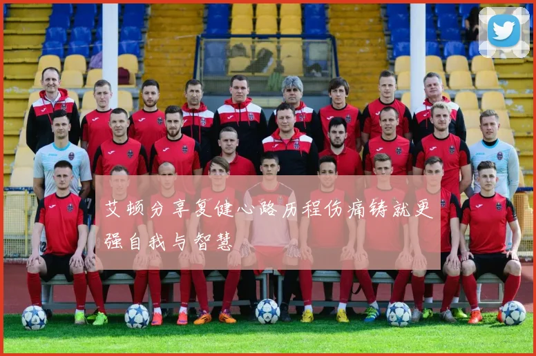 艾顿分享复健心路历程伤痛铸就更强自我与智慧