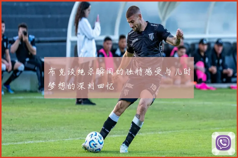 布克谈绝杀瞬间的独特感受与儿时梦想的深刻回忆