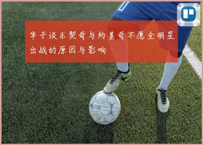 华子谈东契奇与约基奇不愿全明星出战的原因与影响